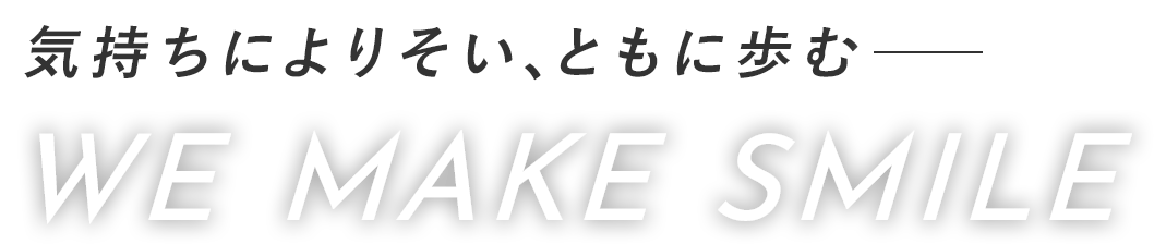 気持ちによりそい、ともに歩む　WE MAKE SMILE